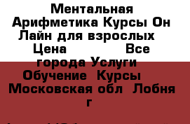 Ментальная Арифметика Курсы Он-Лайн для взрослых › Цена ­ 25 000 - Все города Услуги » Обучение. Курсы   . Московская обл.,Лобня г.